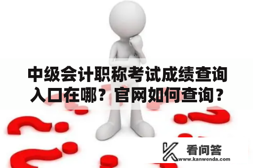 中级会计职称考试成绩查询入口在哪？官网如何查询？