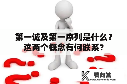 第一诚及第一序列是什么？这两个概念有何联系？