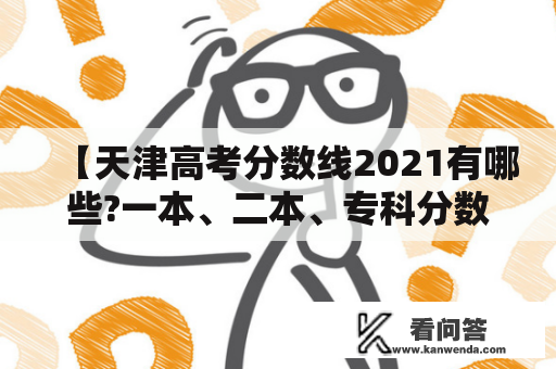 【天津高考分数线2021有哪些?一本、二本、专科分数线是多少?】