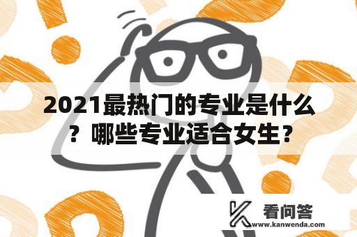 2021最热门的专业是什么？哪些专业适合女生？