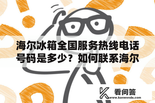 海尔冰箱全国服务热线电话号码是多少？如何联系海尔冰箱全国服务热线？