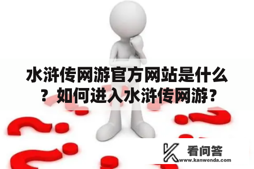 水浒传网游官方网站是什么？如何进入水浒传网游？