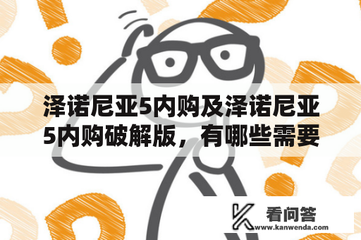 泽诺尼亚5内购及泽诺尼亚5内购破解版，有哪些需要知道的注意事项？