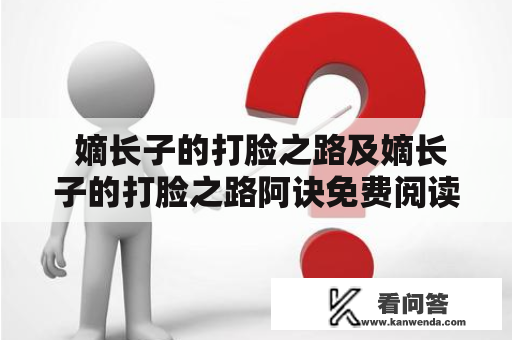  嫡长子的打脸之路及嫡长子的打脸之路阿诀免费阅读是什么？