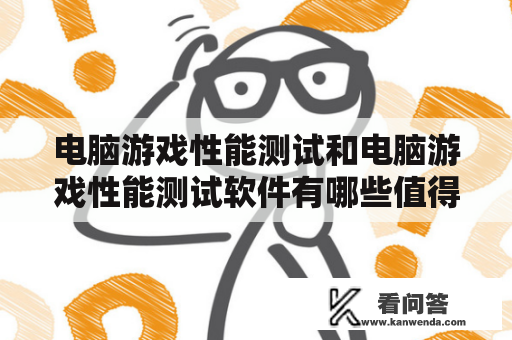 电脑游戏性能测试和电脑游戏性能测试软件有哪些值得推荐？