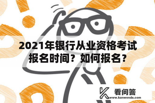 2021年银行从业资格考试报名时间？如何报名？