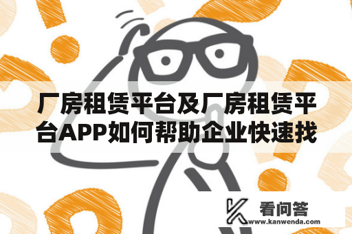 厂房租赁平台及厂房租赁平台APP如何帮助企业快速找到合适的生产场地？