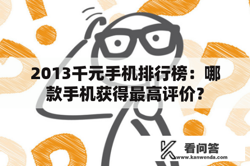 2013千元手机排行榜：哪款手机获得最高评价？