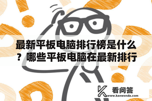 最新平板电脑排行榜是什么？哪些平板电脑在最新排行榜上？