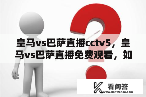 皇马vs巴萨直播cctv5，皇马vs巴萨直播免费观看，如何在cctv5观看皇马vs巴萨比赛直播？如何免费观看皇马vs巴萨比赛直播？