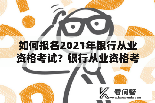 如何报名2021年银行从业资格考试？银行从业资格考试2021报名官网