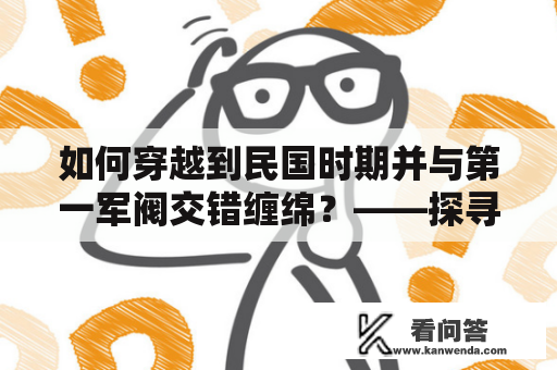 如何穿越到民国时期并与第一军阀交错缠绵？——探寻穿越民国第一军阀小说的魅力