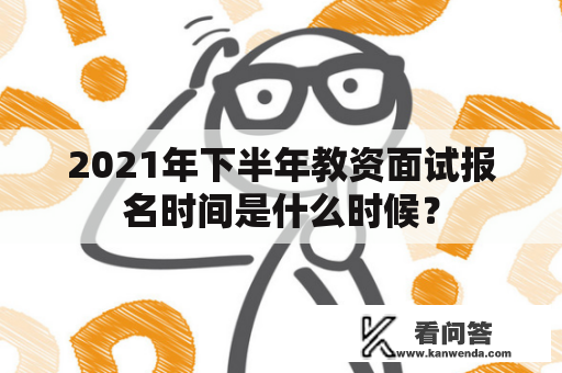 2021年下半年教资面试报名时间是什么时候？