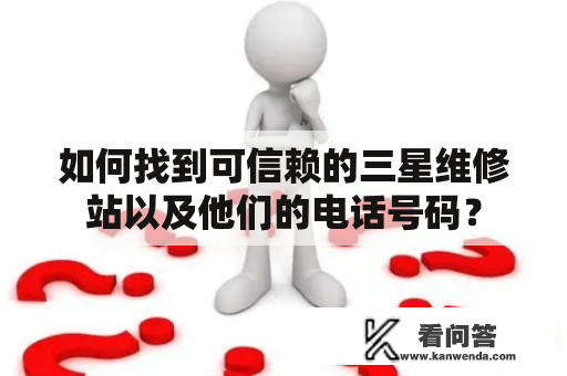 如何找到可信赖的三星维修站以及他们的电话号码？