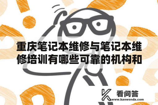 重庆笔记本维修与笔记本维修培训有哪些可靠的机构和服务？