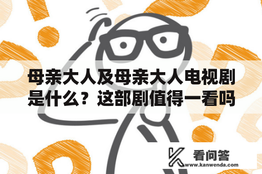 母亲大人及母亲大人电视剧是什么？这部剧值得一看吗？