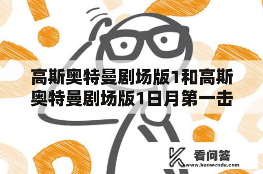 高斯奥特曼剧场版1和高斯奥特曼剧场版1日月第一击是同一个剧场版吗？