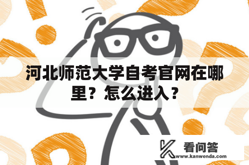 河北师范大学自考官网在哪里？怎么进入？