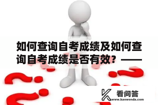 如何查询自考成绩及如何查询自考成绩是否有效？——详解自考成绩查询方法和有效性验证