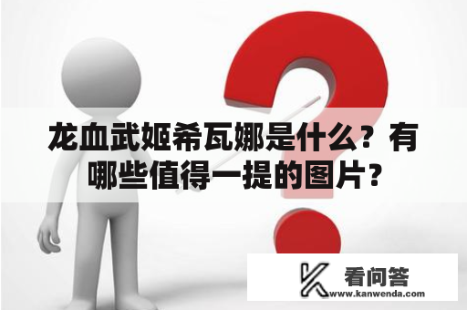 龙血武姬希瓦娜是什么？有哪些值得一提的图片？