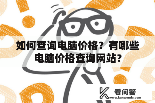 如何查询电脑价格？有哪些电脑价格查询网站？