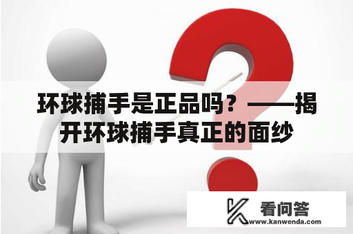 环球捕手是正品吗？——揭开环球捕手真正的面纱