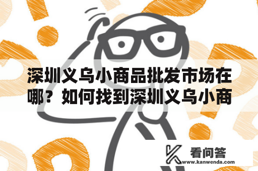 深圳义乌小商品批发市场在哪？如何找到深圳义乌小商品批发市场地址？