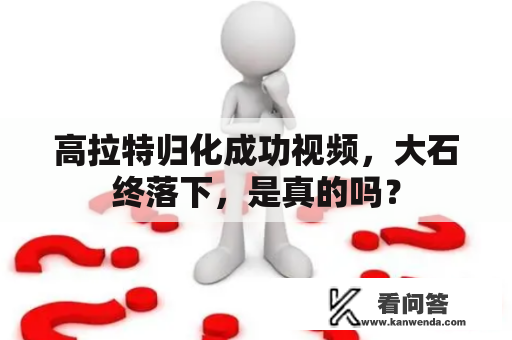 高拉特归化成功视频，大石终落下，是真的吗？