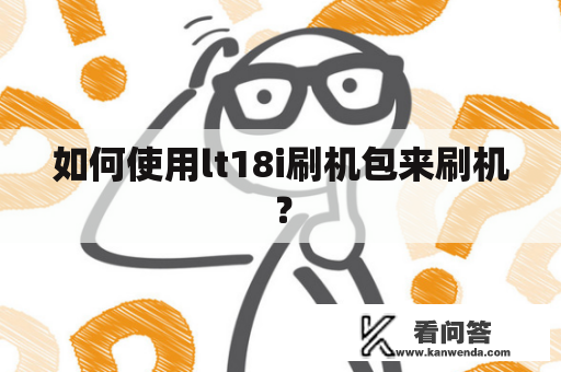 如何使用lt18i刷机包来刷机？