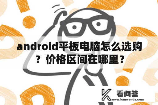 android平板电脑怎么选购？价格区间在哪里？