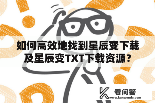 如何高效地找到星辰变下载及星辰变TXT下载资源？