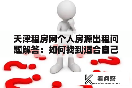 天津租房网个人房源出租问题解答：如何找到适合自己的租房房源？