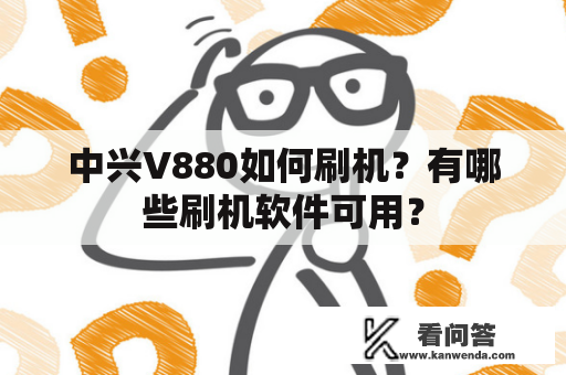 中兴V880如何刷机？有哪些刷机软件可用？