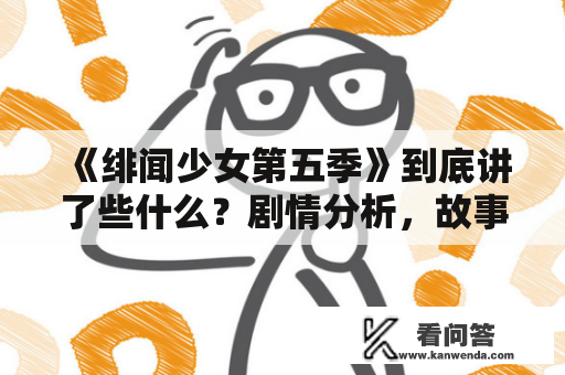 《绯闻少女第五季》到底讲了些什么？剧情分析，故事梗概