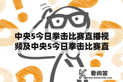 中央5今日拳击比赛直播视频及中央5今日拳击比赛直播视频徐灿卫冕？