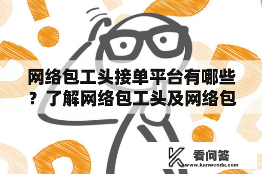 网络包工头接单平台有哪些？了解网络包工头及网络包工头接单平台