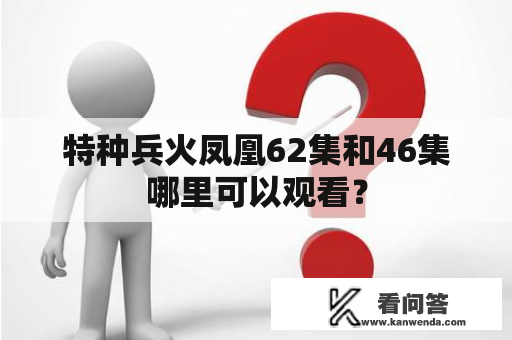 特种兵火凤凰62集和46集哪里可以观看？