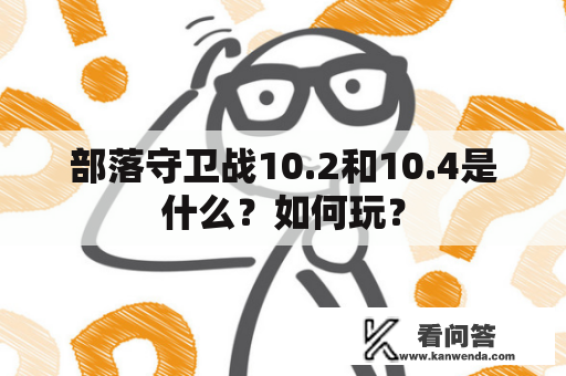 部落守卫战10.2和10.4是什么？如何玩？