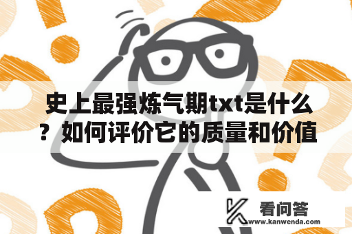  史上最强炼气期txt是什么？如何评价它的质量和价值？ 