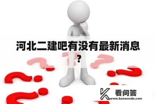 河北二建吧有没有最新消息？