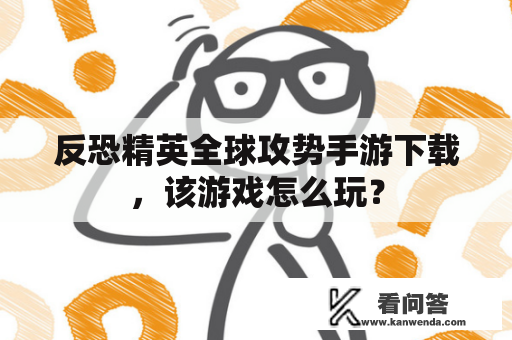 反恐精英全球攻势手游下载，该游戏怎么玩？