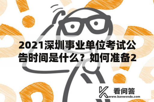 2021深圳事业单位考试公告时间是什么？如何准备2021深圳事业单位考试？