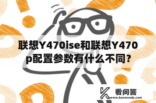 联想Y470ise和联想Y470p配置参数有什么不同？