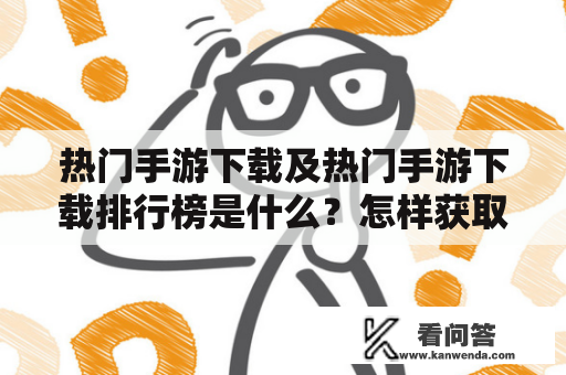 热门手游下载及热门手游下载排行榜是什么？怎样获取？