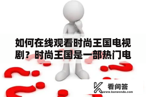 如何在线观看时尚王国电视剧？时尚王国是一部热门电视剧，讲述了时尚产业的种种内幕及争斗，备受观众喜爱。如果想在线观看时尚王国电视剧，下面就为大家介绍几种方法。