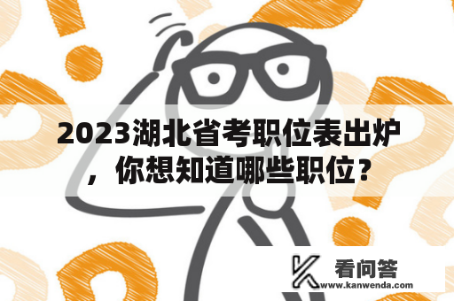 2023湖北省考职位表出炉，你想知道哪些职位？