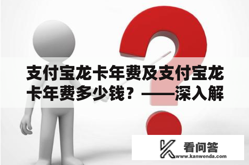 支付宝龙卡年费及支付宝龙卡年费多少钱？——深入解析