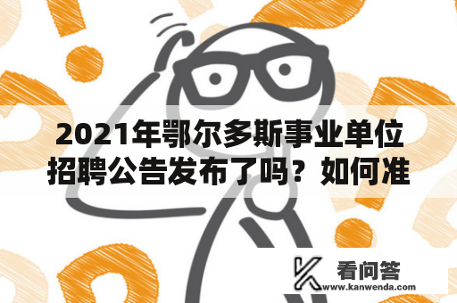 2021年鄂尔多斯事业单位招聘公告发布了吗？如何准备应聘？