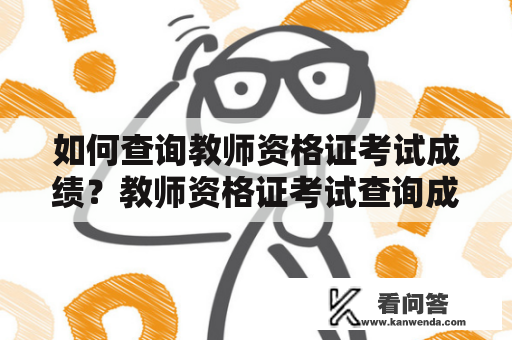 如何查询教师资格证考试成绩？教师资格证考试查询成绩时间是什么？