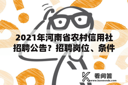 2021年河南省农村信用社招聘公告？招聘岗位、条件以及考试内容都有哪些？